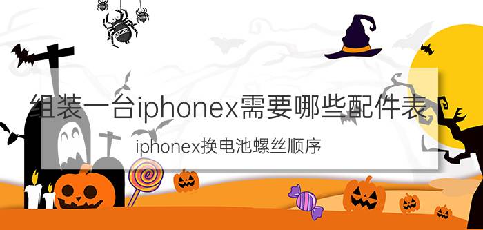 组装一台iphonex需要哪些配件表 iphonex换电池螺丝顺序？